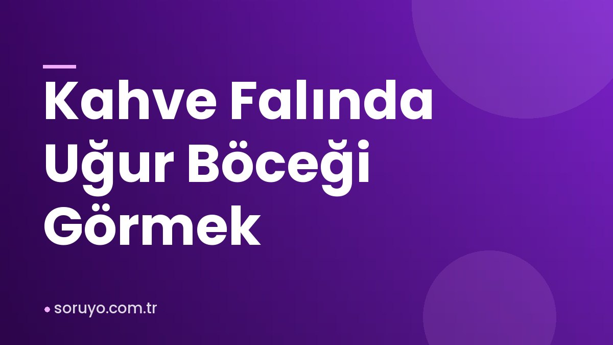 Kahve Falında Uğur Böceği Görmek